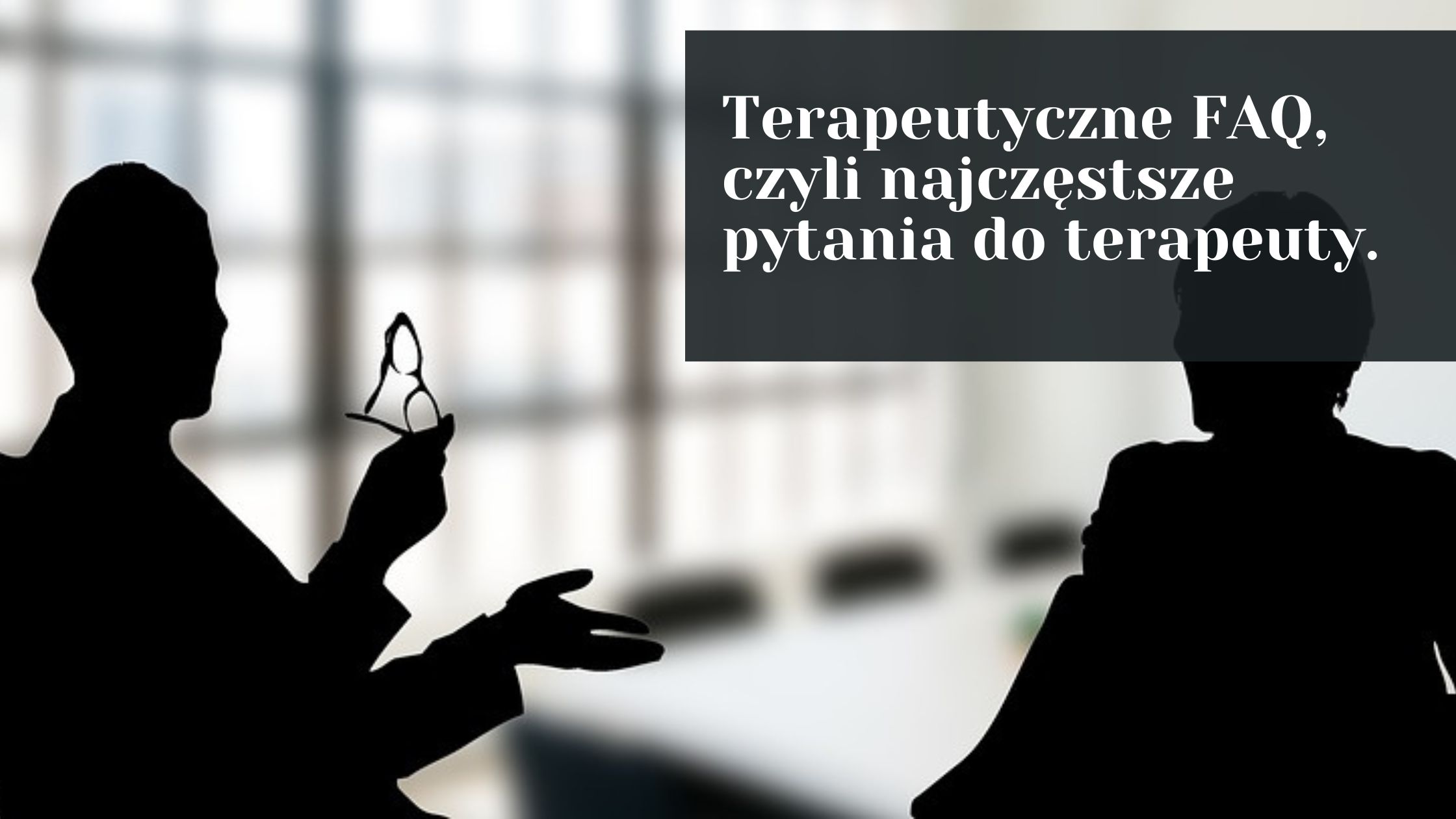 Terapeutyczne FAQ, czyli wszystkie pytania, które zechciałbyś zadać swojemu terapeucie.